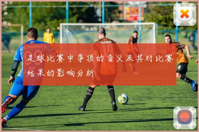 足球比赛中争顶的含义及其对比赛结果的影响分析