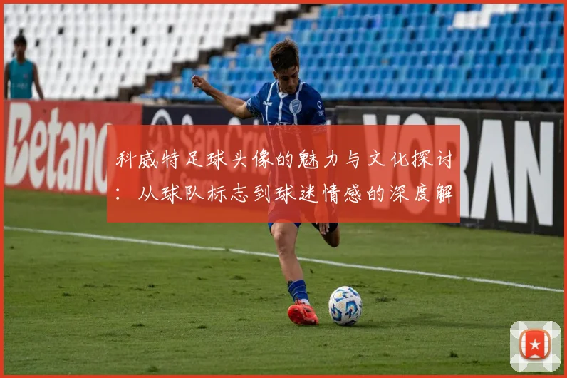 科威特足球头像的魅力与文化探讨：从球队标志到球迷情感的深度解析
