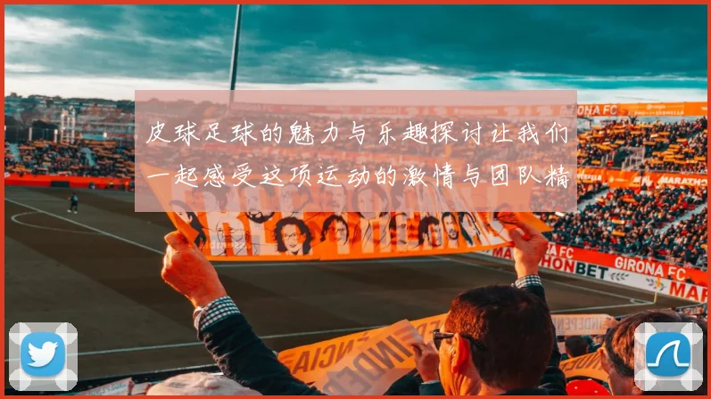 皮球足球的魅力与乐趣探讨让我们一起感受这项运动的激情与团队精神